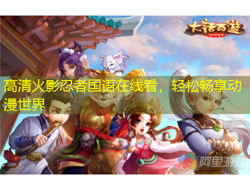 高清火影忍者國(guó)語在線看，輕松暢享動(dòng)漫世界