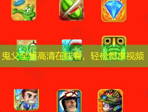 鬼父全集高清在線看，輕松暢享視頻