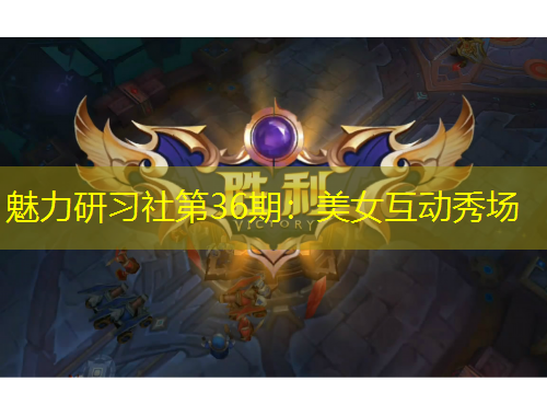 魅力研習(xí)社第36期：美女互動秀場