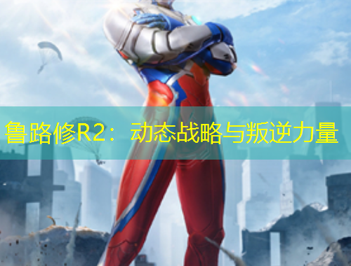 魯路修R2：動態(tài)戰(zhàn)略與叛逆力量