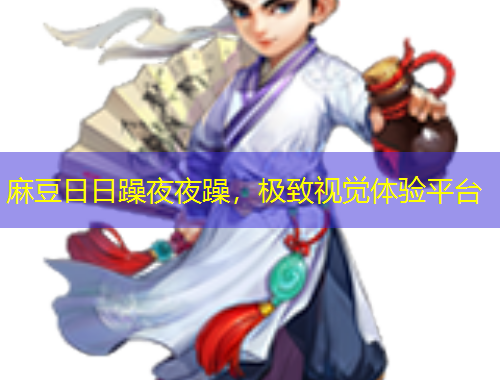 麻豆日日躁夜夜躁，極致視覺體驗平臺