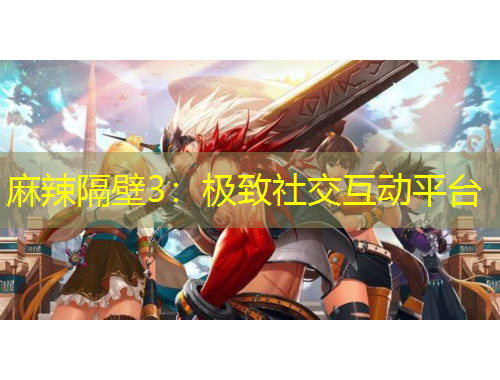 麻辣隔壁3：極致社交互動平臺