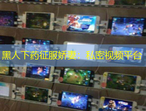 黑人下藥征服嬌妻：私密視頻平臺