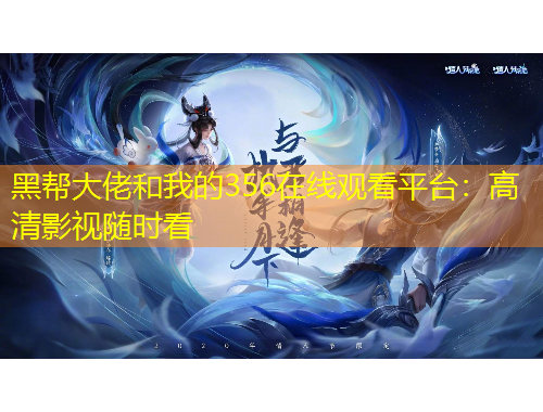 黑幫大佬和我的356在線觀看平臺：高清影視隨時看