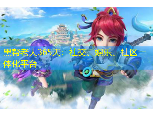 黑幫老大365天：社交、娛樂(lè)、社區(qū)一體化平臺(tái)