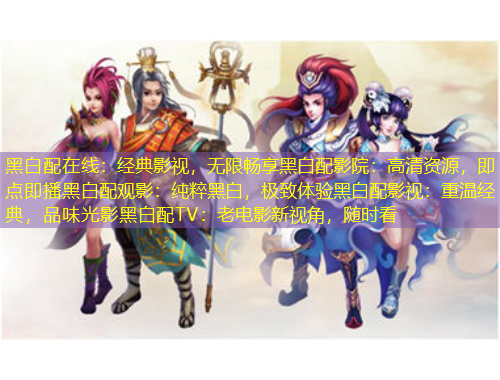 黑白配在線：經(jīng)典影視，無(wú)限暢享黑白配影院：高清資源，即點(diǎn)即播黑白配觀影：純粹黑白，極致體驗(yàn)黑白配影視：重溫經(jīng)典，品味光影黑白配TV：老電影新視角，隨時(shí)看