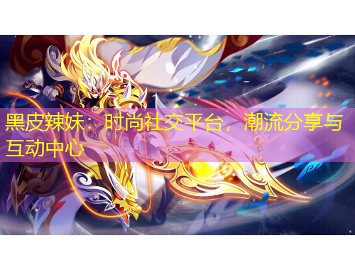 黑皮辣妹：時尚社交平臺，潮流分享與互動中心