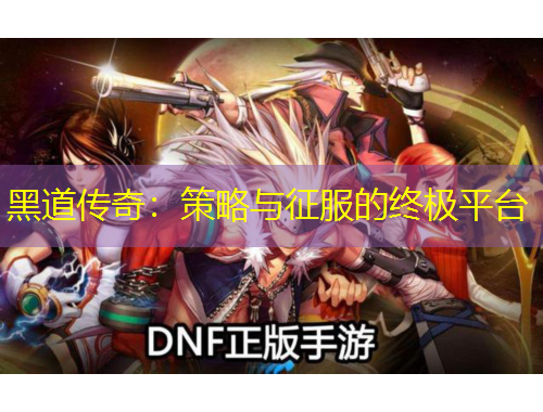 黑道傳奇：策略與征服的終極平臺(tái)