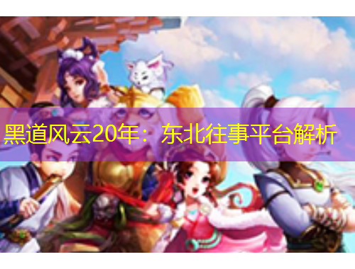 黑道風云20年：東北往事平臺解析