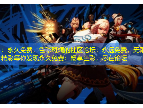 ：永久免費(fèi)，色彩斑斕的社區(qū)論壇：永遠(yuǎn)免費(fèi)，無限精彩等你發(fā)現(xiàn)永久免費(fèi)：暢享色彩，盡在論壇