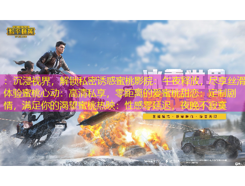 ：沉浸視界，解鎖私密誘惑蜜桃影院：午夜釋放，盡享絲滑體驗(yàn)蜜桃心動：高清私享，零距離的愛蜜桃甜戀：定制劇情，滿足你的渴望蜜桃熱映：性感零延遲，夜晚不寂寞